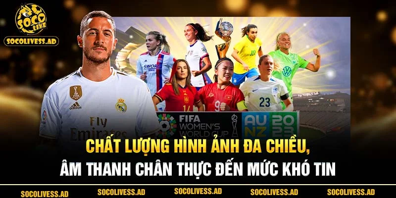 Chất lượng hình ảnh đa chiều, âm thanh chân thực đến mức khó tin