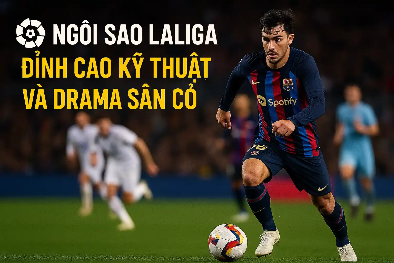 Ngôi sao Laliga – Đỉnh cao kỹ thuật và drama sân cỏ
