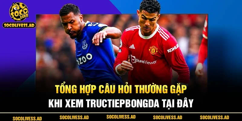 Tổng hợp câu hỏi thường gặp khi xem tructiepbongda tại đây